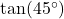 \tan(45^\circ)